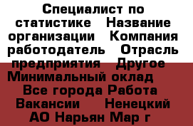 Специалист по статистике › Название организации ­ Компания-работодатель › Отрасль предприятия ­ Другое › Минимальный оклад ­ 1 - Все города Работа » Вакансии   . Ненецкий АО,Нарьян-Мар г.